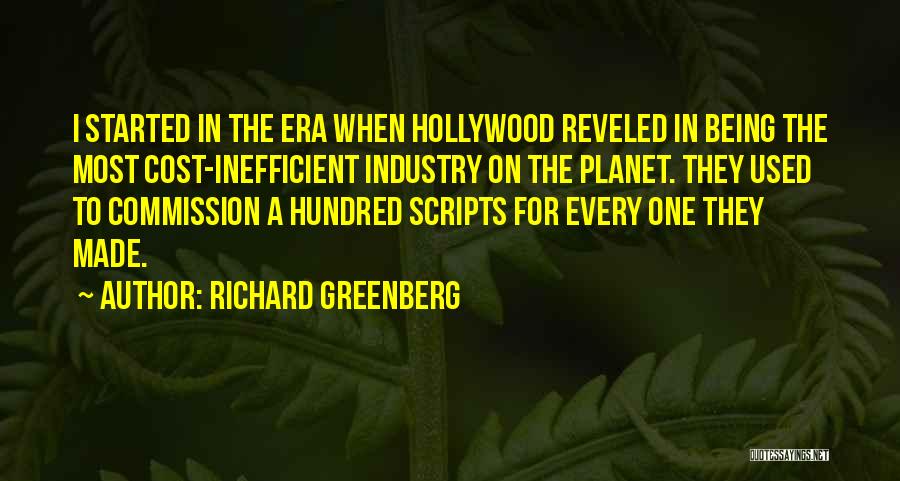 Richard Greenberg Quotes: I Started In The Era When Hollywood Reveled In Being The Most Cost-inefficient Industry On The Planet. They Used To