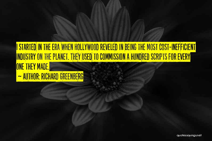 Richard Greenberg Quotes: I Started In The Era When Hollywood Reveled In Being The Most Cost-inefficient Industry On The Planet. They Used To