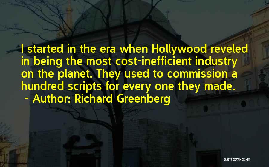 Richard Greenberg Quotes: I Started In The Era When Hollywood Reveled In Being The Most Cost-inefficient Industry On The Planet. They Used To