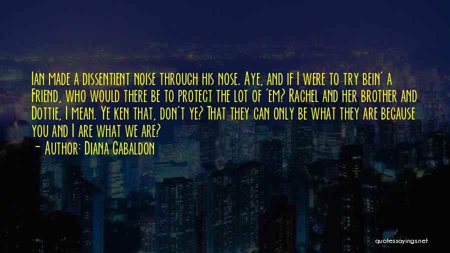 Diana Gabaldon Quotes: Ian Made A Dissentient Noise Through His Nose. Aye, And If I Were To Try Bein' A Friend, Who Would