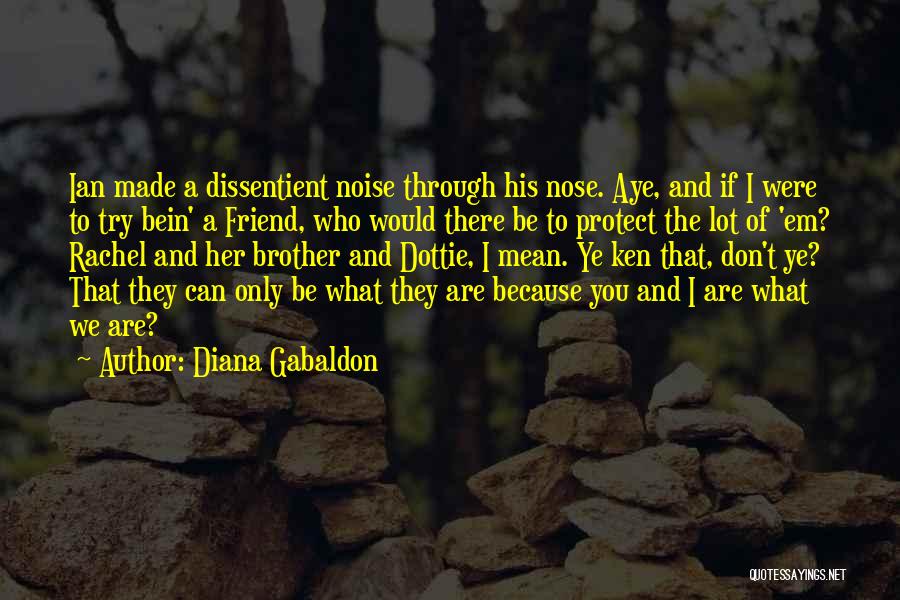 Diana Gabaldon Quotes: Ian Made A Dissentient Noise Through His Nose. Aye, And If I Were To Try Bein' A Friend, Who Would