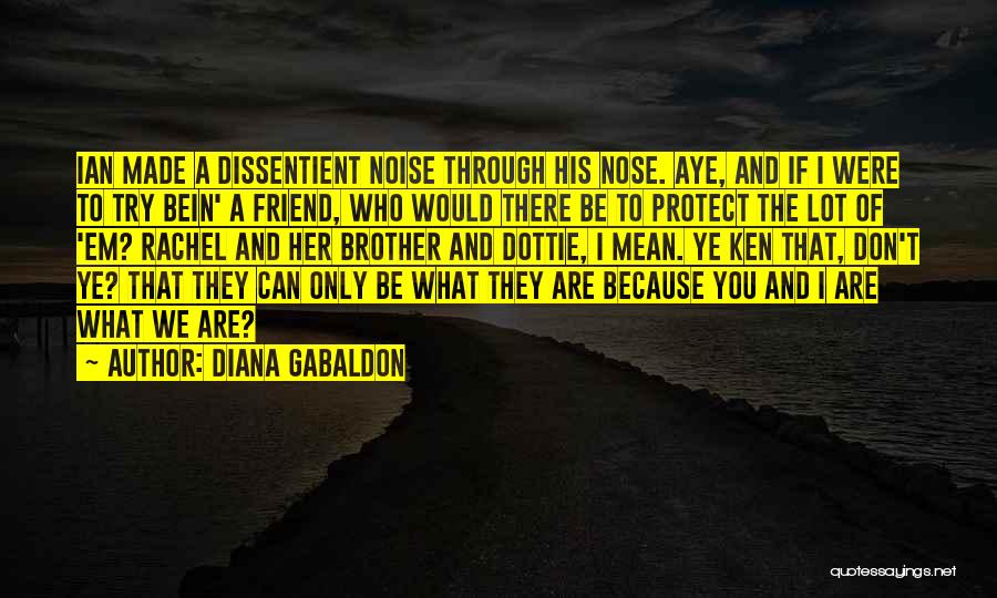 Diana Gabaldon Quotes: Ian Made A Dissentient Noise Through His Nose. Aye, And If I Were To Try Bein' A Friend, Who Would