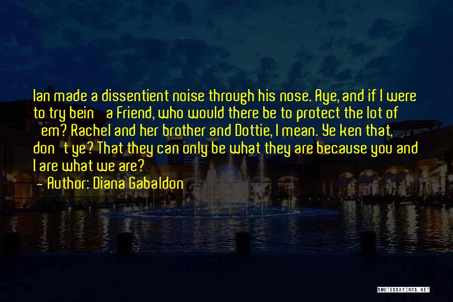 Diana Gabaldon Quotes: Ian Made A Dissentient Noise Through His Nose. Aye, And If I Were To Try Bein' A Friend, Who Would