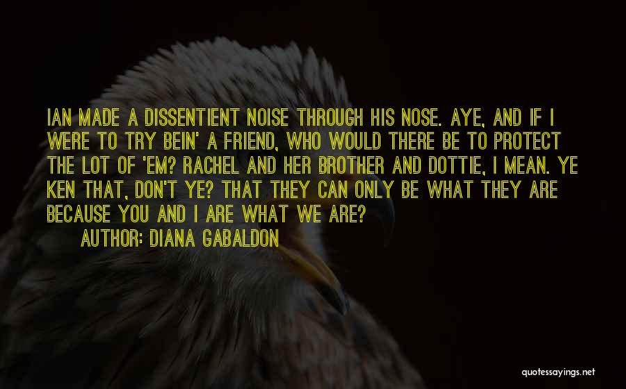 Diana Gabaldon Quotes: Ian Made A Dissentient Noise Through His Nose. Aye, And If I Were To Try Bein' A Friend, Who Would