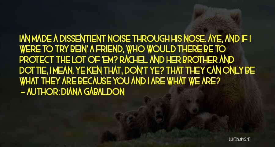 Diana Gabaldon Quotes: Ian Made A Dissentient Noise Through His Nose. Aye, And If I Were To Try Bein' A Friend, Who Would