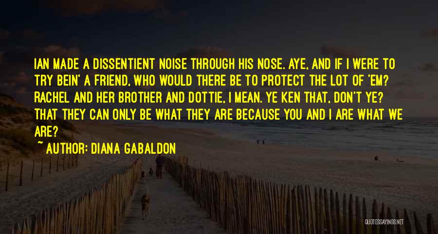 Diana Gabaldon Quotes: Ian Made A Dissentient Noise Through His Nose. Aye, And If I Were To Try Bein' A Friend, Who Would