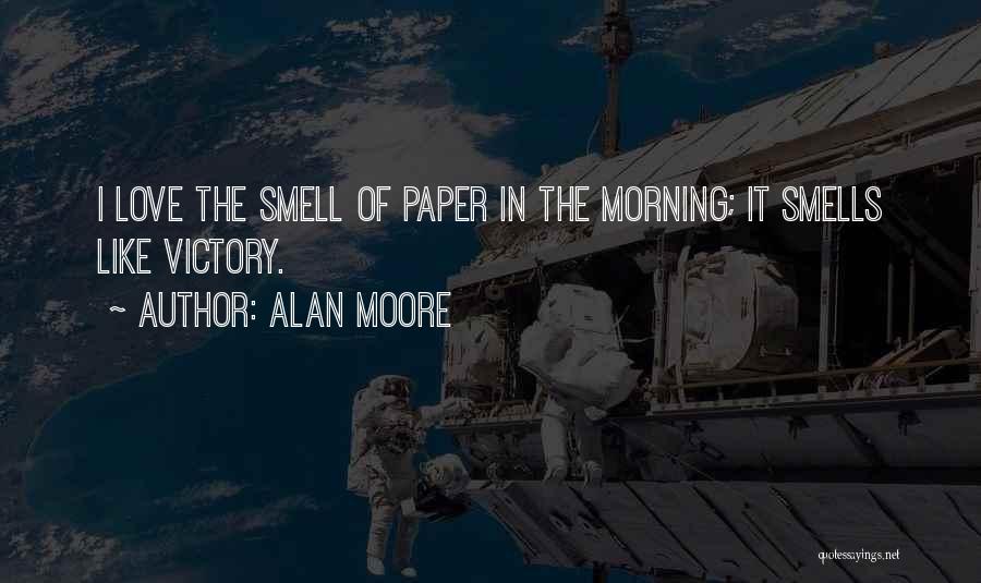 Alan Moore Quotes: I Love The Smell Of Paper In The Morning; It Smells Like Victory.