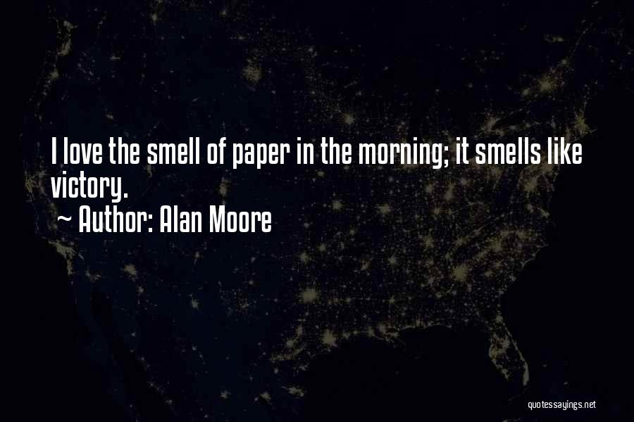 Alan Moore Quotes: I Love The Smell Of Paper In The Morning; It Smells Like Victory.