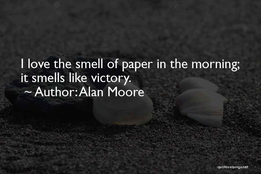 Alan Moore Quotes: I Love The Smell Of Paper In The Morning; It Smells Like Victory.