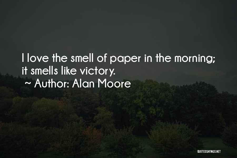 Alan Moore Quotes: I Love The Smell Of Paper In The Morning; It Smells Like Victory.