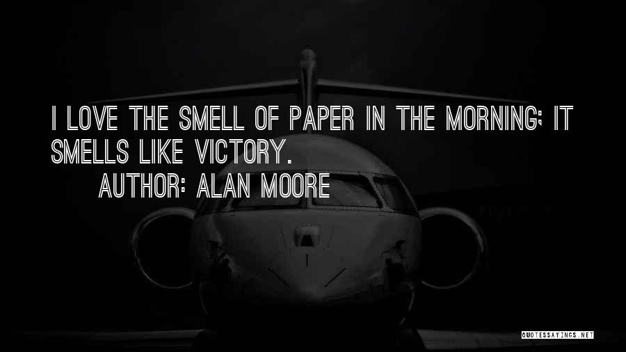 Alan Moore Quotes: I Love The Smell Of Paper In The Morning; It Smells Like Victory.
