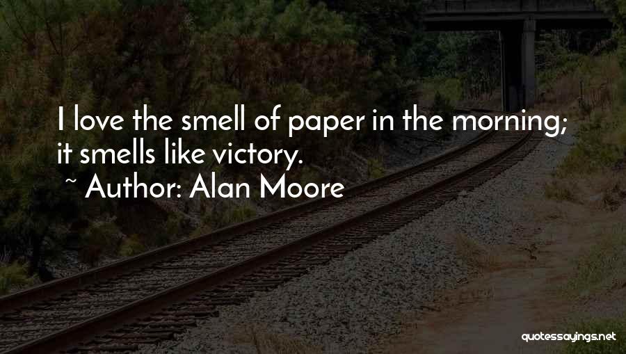 Alan Moore Quotes: I Love The Smell Of Paper In The Morning; It Smells Like Victory.