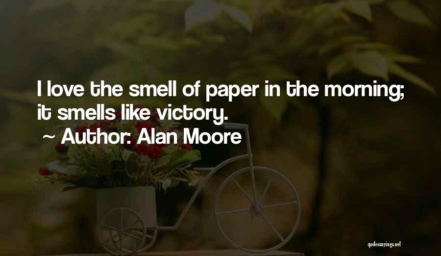 Alan Moore Quotes: I Love The Smell Of Paper In The Morning; It Smells Like Victory.