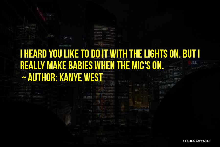 Kanye West Quotes: I Heard You Like To Do It With The Lights On. But I Really Make Babies When The Mic's On.