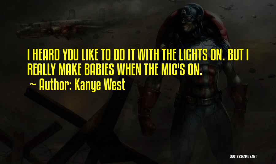 Kanye West Quotes: I Heard You Like To Do It With The Lights On. But I Really Make Babies When The Mic's On.