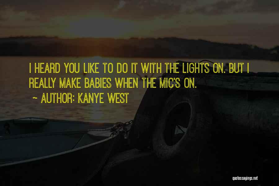 Kanye West Quotes: I Heard You Like To Do It With The Lights On. But I Really Make Babies When The Mic's On.