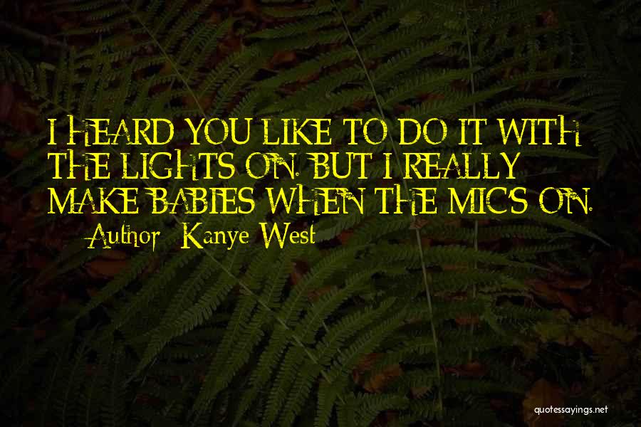 Kanye West Quotes: I Heard You Like To Do It With The Lights On. But I Really Make Babies When The Mic's On.