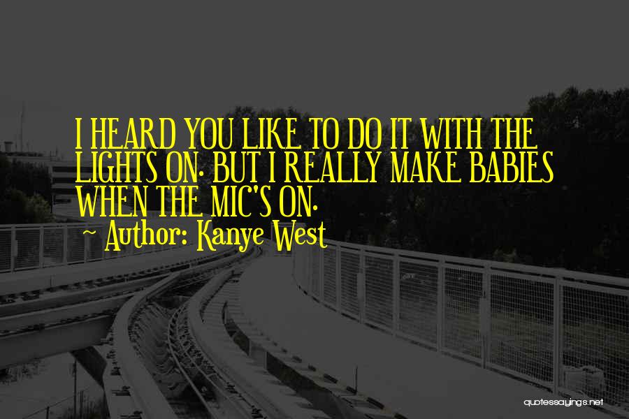 Kanye West Quotes: I Heard You Like To Do It With The Lights On. But I Really Make Babies When The Mic's On.