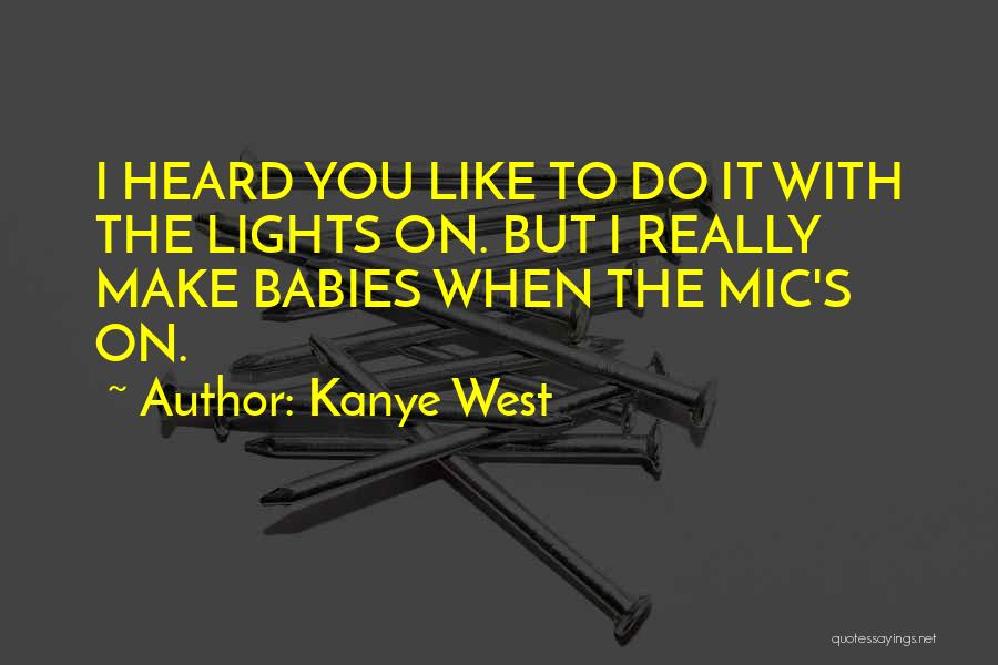 Kanye West Quotes: I Heard You Like To Do It With The Lights On. But I Really Make Babies When The Mic's On.