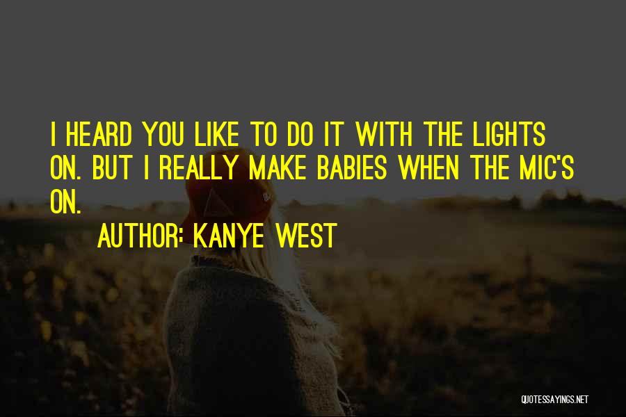 Kanye West Quotes: I Heard You Like To Do It With The Lights On. But I Really Make Babies When The Mic's On.