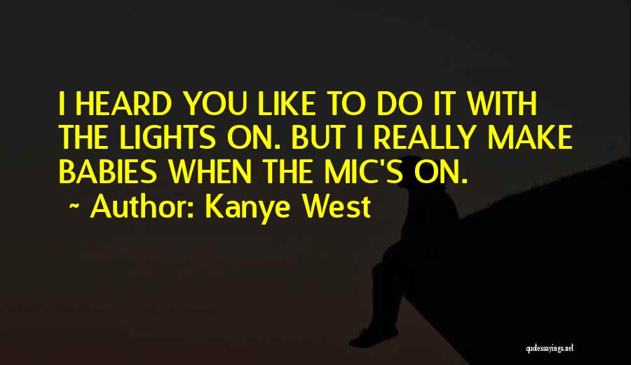 Kanye West Quotes: I Heard You Like To Do It With The Lights On. But I Really Make Babies When The Mic's On.