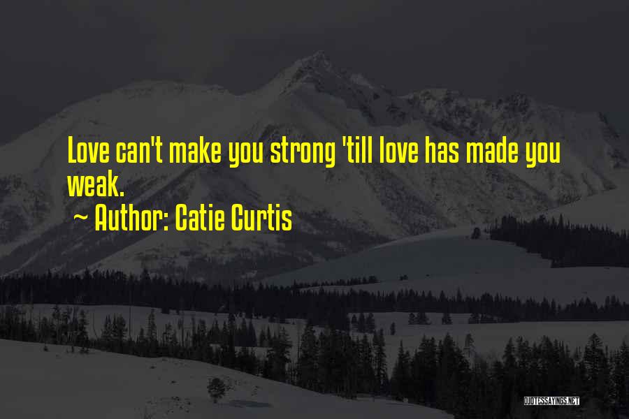 Catie Curtis Quotes: Love Can't Make You Strong 'till Love Has Made You Weak.
