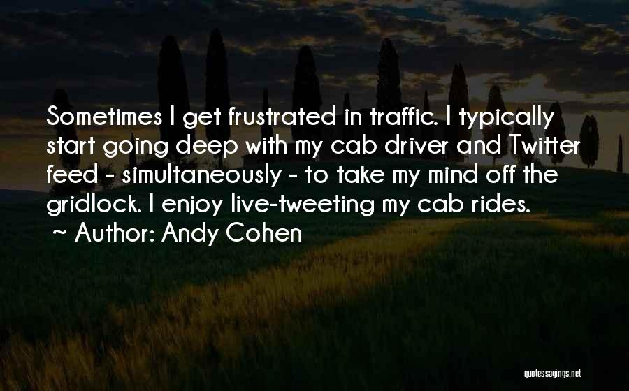 Andy Cohen Quotes: Sometimes I Get Frustrated In Traffic. I Typically Start Going Deep With My Cab Driver And Twitter Feed - Simultaneously