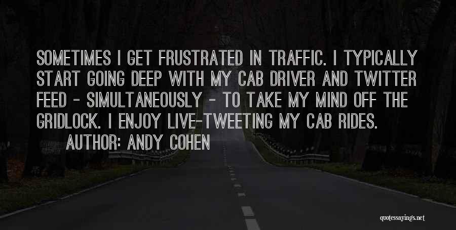 Andy Cohen Quotes: Sometimes I Get Frustrated In Traffic. I Typically Start Going Deep With My Cab Driver And Twitter Feed - Simultaneously