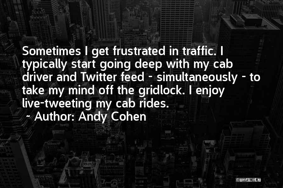 Andy Cohen Quotes: Sometimes I Get Frustrated In Traffic. I Typically Start Going Deep With My Cab Driver And Twitter Feed - Simultaneously