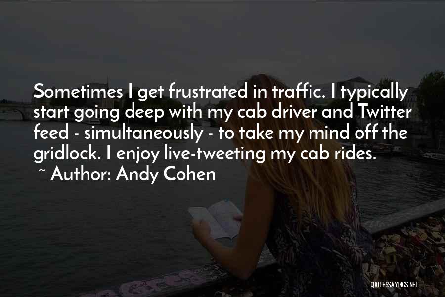 Andy Cohen Quotes: Sometimes I Get Frustrated In Traffic. I Typically Start Going Deep With My Cab Driver And Twitter Feed - Simultaneously