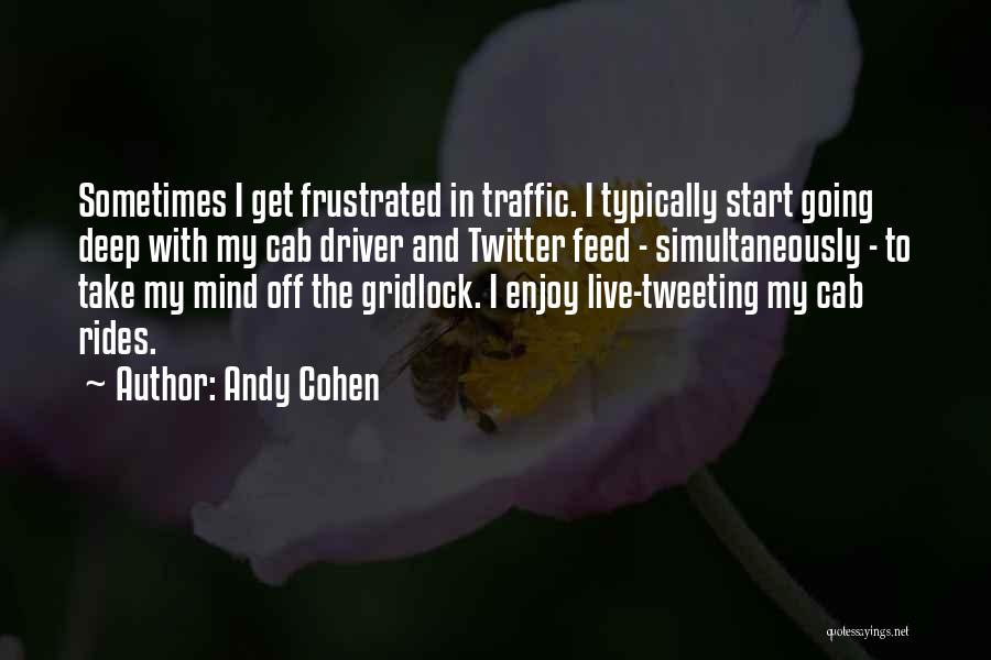 Andy Cohen Quotes: Sometimes I Get Frustrated In Traffic. I Typically Start Going Deep With My Cab Driver And Twitter Feed - Simultaneously