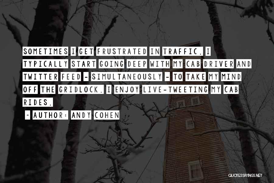 Andy Cohen Quotes: Sometimes I Get Frustrated In Traffic. I Typically Start Going Deep With My Cab Driver And Twitter Feed - Simultaneously