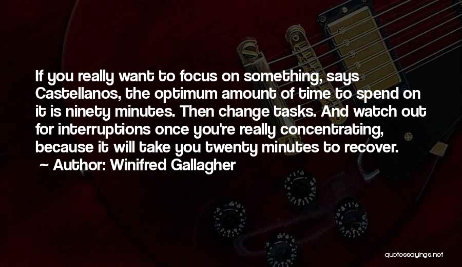 Winifred Gallagher Quotes: If You Really Want To Focus On Something, Says Castellanos, The Optimum Amount Of Time To Spend On It Is