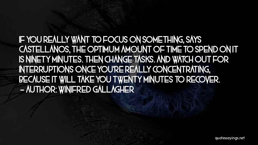 Winifred Gallagher Quotes: If You Really Want To Focus On Something, Says Castellanos, The Optimum Amount Of Time To Spend On It Is