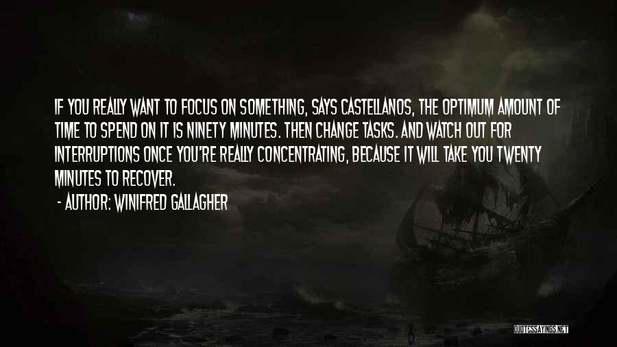 Winifred Gallagher Quotes: If You Really Want To Focus On Something, Says Castellanos, The Optimum Amount Of Time To Spend On It Is