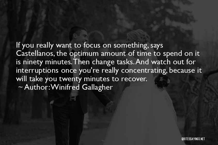 Winifred Gallagher Quotes: If You Really Want To Focus On Something, Says Castellanos, The Optimum Amount Of Time To Spend On It Is