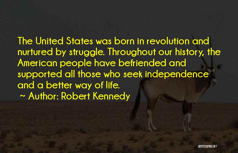 Robert Kennedy Quotes: The United States Was Born In Revolution And Nurtured By Struggle. Throughout Our History, The American People Have Befriended And