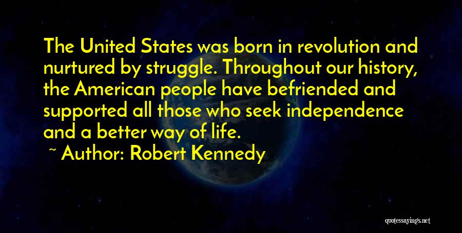 Robert Kennedy Quotes: The United States Was Born In Revolution And Nurtured By Struggle. Throughout Our History, The American People Have Befriended And