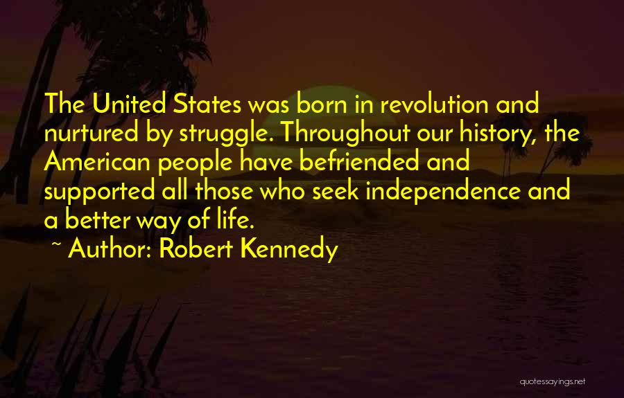 Robert Kennedy Quotes: The United States Was Born In Revolution And Nurtured By Struggle. Throughout Our History, The American People Have Befriended And
