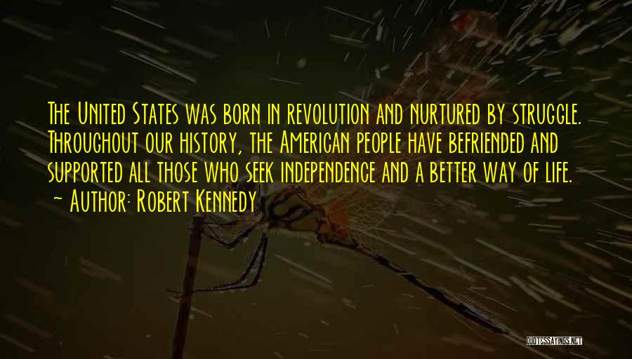 Robert Kennedy Quotes: The United States Was Born In Revolution And Nurtured By Struggle. Throughout Our History, The American People Have Befriended And