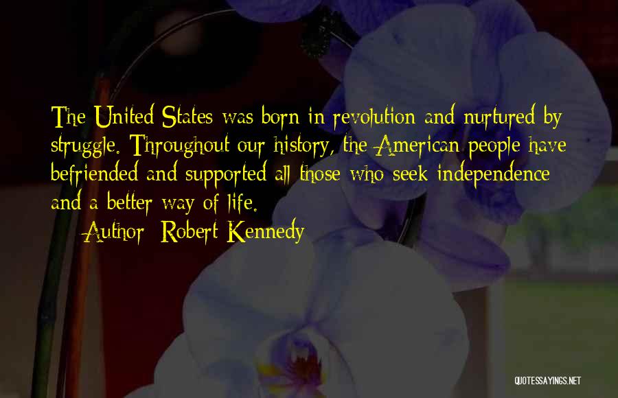 Robert Kennedy Quotes: The United States Was Born In Revolution And Nurtured By Struggle. Throughout Our History, The American People Have Befriended And