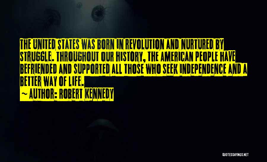 Robert Kennedy Quotes: The United States Was Born In Revolution And Nurtured By Struggle. Throughout Our History, The American People Have Befriended And