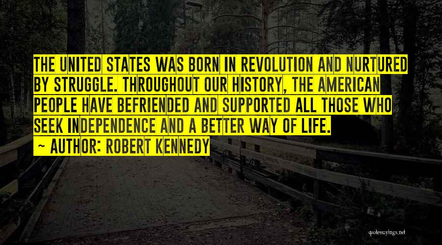 Robert Kennedy Quotes: The United States Was Born In Revolution And Nurtured By Struggle. Throughout Our History, The American People Have Befriended And