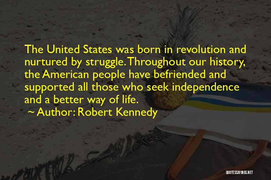 Robert Kennedy Quotes: The United States Was Born In Revolution And Nurtured By Struggle. Throughout Our History, The American People Have Befriended And