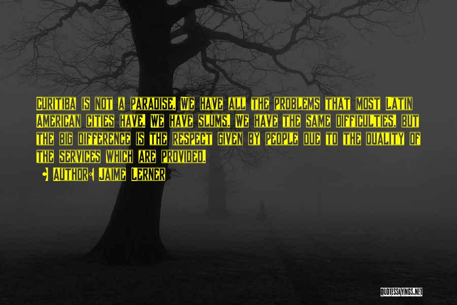Jaime Lerner Quotes: Curitiba Is Not A Paradise. We Have All The Problems That Most Latin American Cities Have. We Have Slums. We