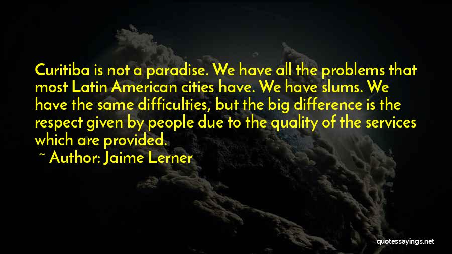 Jaime Lerner Quotes: Curitiba Is Not A Paradise. We Have All The Problems That Most Latin American Cities Have. We Have Slums. We