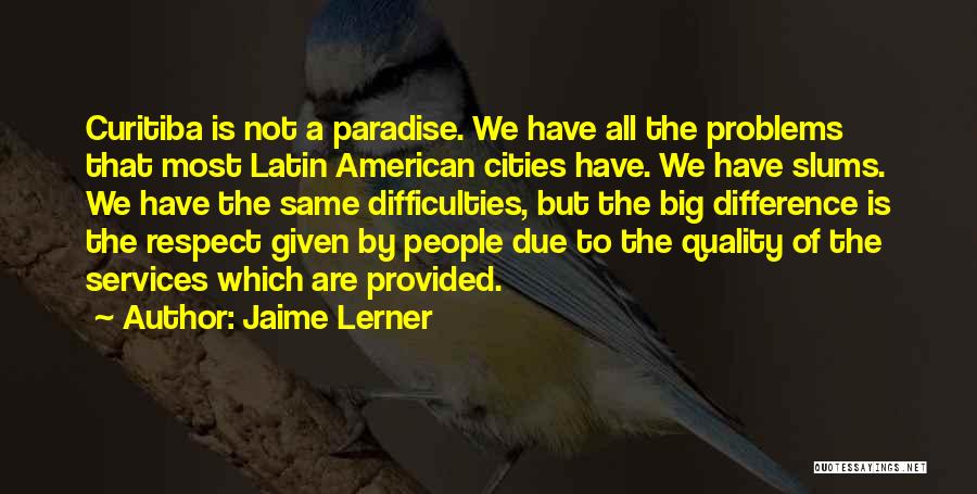 Jaime Lerner Quotes: Curitiba Is Not A Paradise. We Have All The Problems That Most Latin American Cities Have. We Have Slums. We