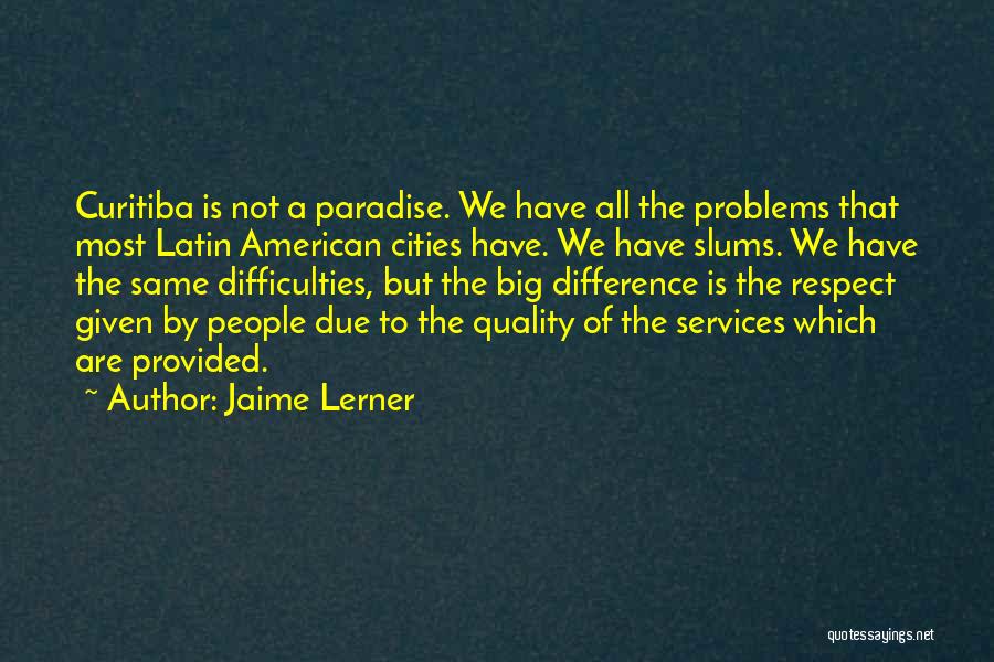 Jaime Lerner Quotes: Curitiba Is Not A Paradise. We Have All The Problems That Most Latin American Cities Have. We Have Slums. We