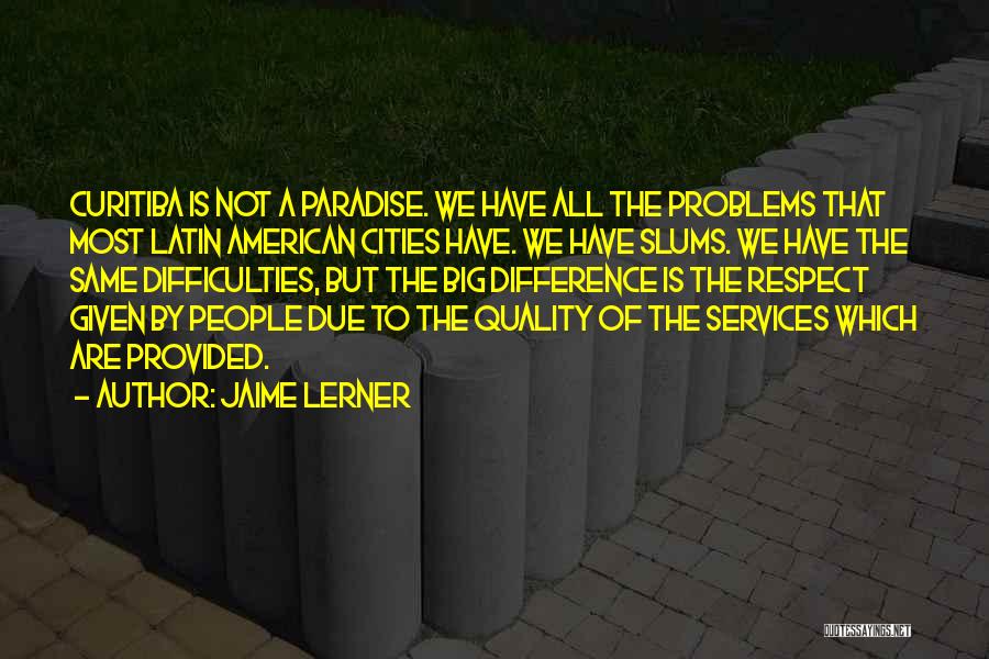 Jaime Lerner Quotes: Curitiba Is Not A Paradise. We Have All The Problems That Most Latin American Cities Have. We Have Slums. We