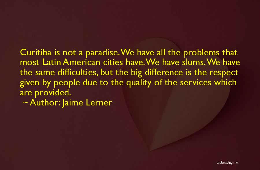Jaime Lerner Quotes: Curitiba Is Not A Paradise. We Have All The Problems That Most Latin American Cities Have. We Have Slums. We